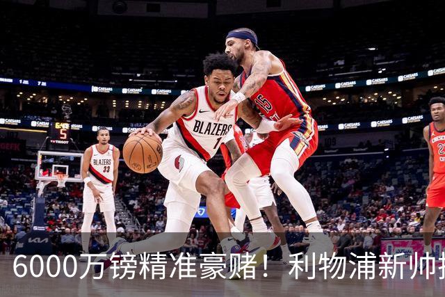 6000万镑精准豪赌！利物浦新帅挖旧部，中场大换血终于对症下药